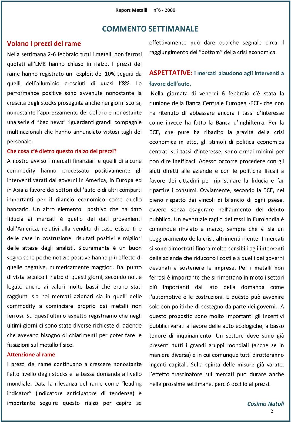 Le performance positive sono avvenute nonostante la crescita degli stocks proseguita anche nei giorni scorsi, nonostante l apprezzamento del dollaro e nonostante una serie di bad news riguardanti