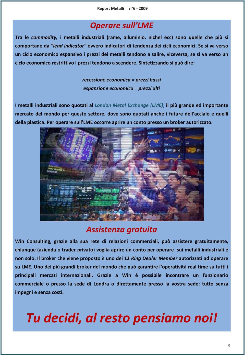 Sintetizzando si può dire: recessione economica = prezzi bassi espansione economica = prezzi alti I metalli industriali sono quotati al London Metal Exchange (LME), il più grande ed importante