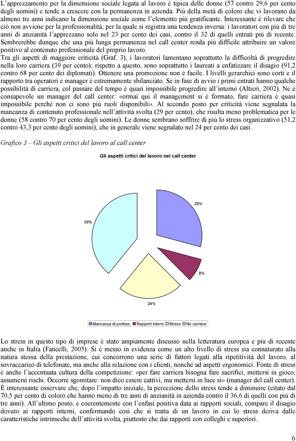 Interessante è rilevare che ciò non avviene per la professionalità, per la quale si registra una tendenza inversa: i lavoratori con più di tre anni di anzianità l apprezzano solo nel 23 per cento dei