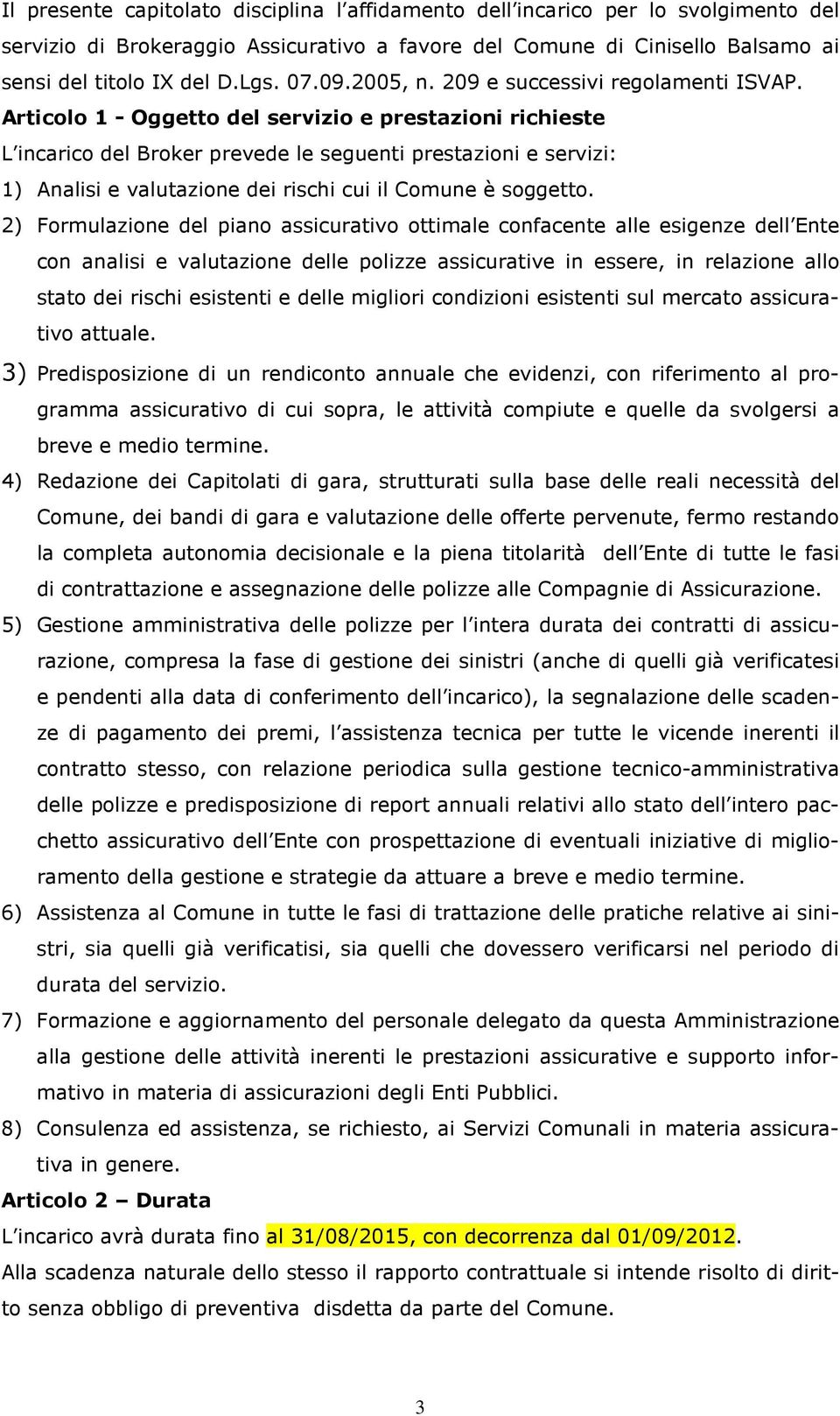 Articolo 1 - Oggetto del servizio e prestazioni richieste L incarico del Broker prevede le seguenti prestazioni e servizi: 1) Analisi e valutazione dei rischi cui il Comune è soggetto.