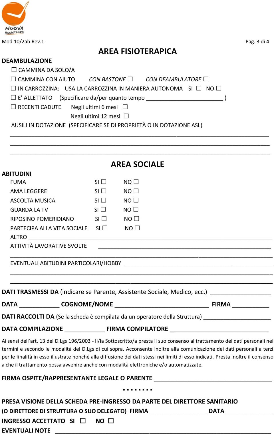 quanto tempo ) RECENTI CADUTE Negli ultimi 6 mesi Negli ultimi 12 mesi AUSILI IN DOTAZIONE (SPECIFICARE SE DI PROPRIETÀ O IN DOTAZIONE ASL) AREA SOCIALE ABITUDINI FUMA SI NO AMA LEGGERE SI NO ASCOLTA