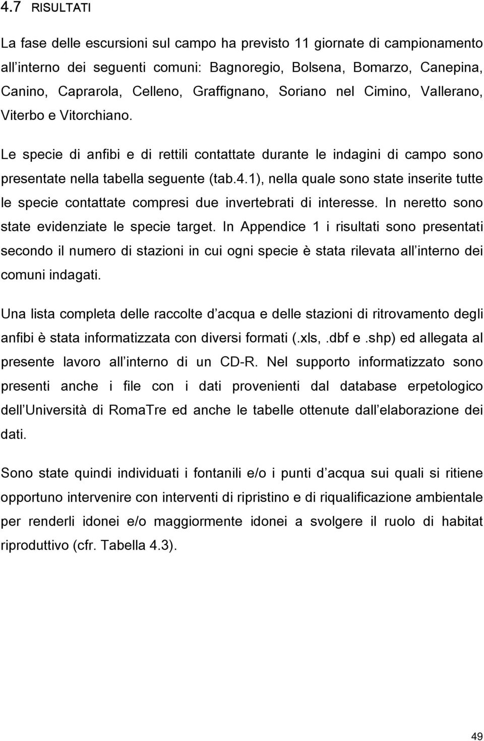 1), nella quale sono state inserite tutte le specie contattate compresi due invertebrati di interesse. In neretto sono state evidenziate le specie target.