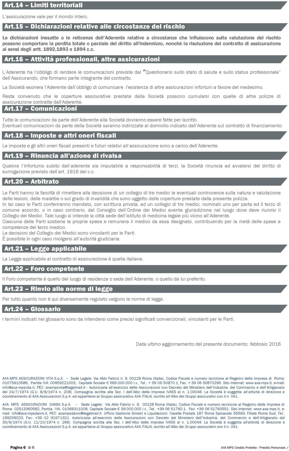 la perdita totale o parziale del diritto all'indennizzo, nonché la risoluzione del contratto di assicurazione ai sensi degli artt. 1892,1893 e 1894 c.c. Art.