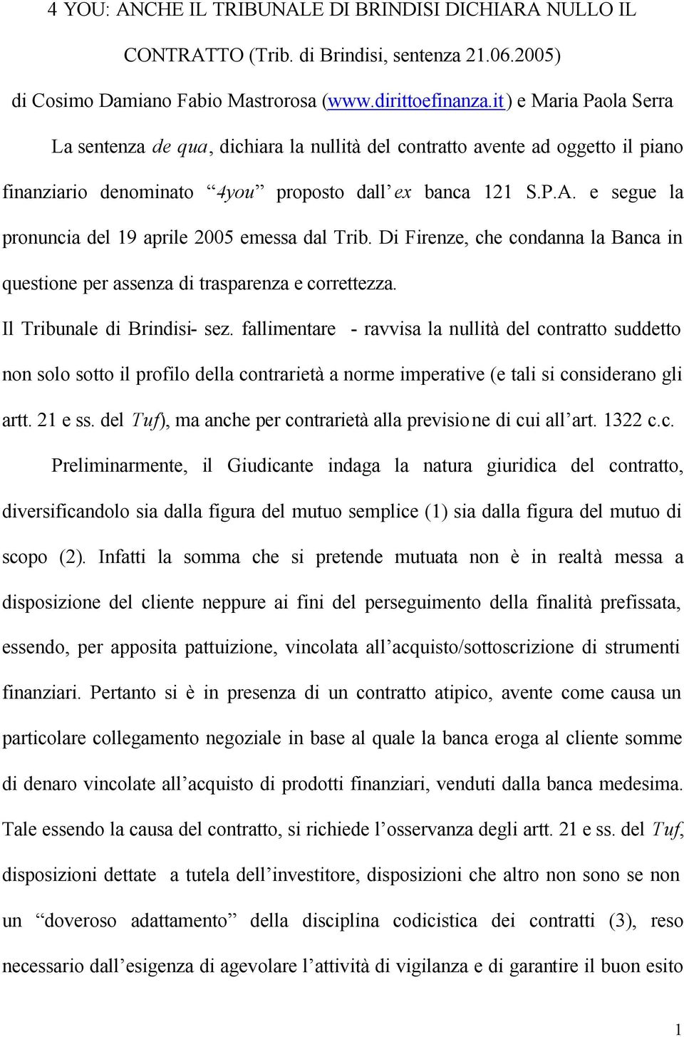 e segue la pronuncia del 19 aprile 2005 emessa dal Trib. Di Firenze, che condanna la Banca in questione per assenza di trasparenza e correttezza. Il Tribunale di Brindisi- sez.