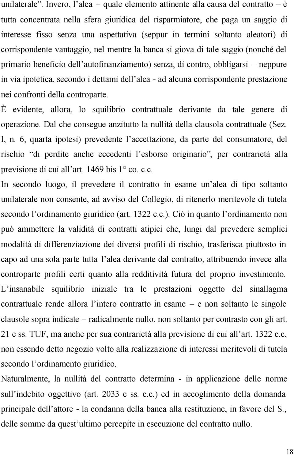 termini soltanto aleatori) di corrispondente vantaggio, nel mentre la banca si giova di tale saggio (nonché del primario beneficio dell autofinanziamento) senza, di contro, obbligarsi neppure in via