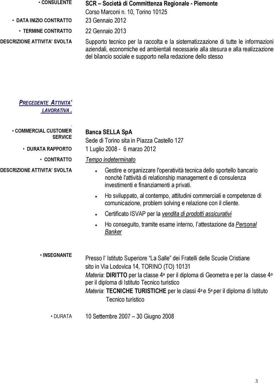 redazione dello stesso PRECEDENTE ATTIVITA LAVORATIVA COMMERCIAL CUSTOMER SERVICE Banca SELLA SpA Sede di Torino sita in Piazza Castello 127 DURATA RAPPORTO 1 Luglio 2008-6 marzo 2012 CONTRATTO Tempo