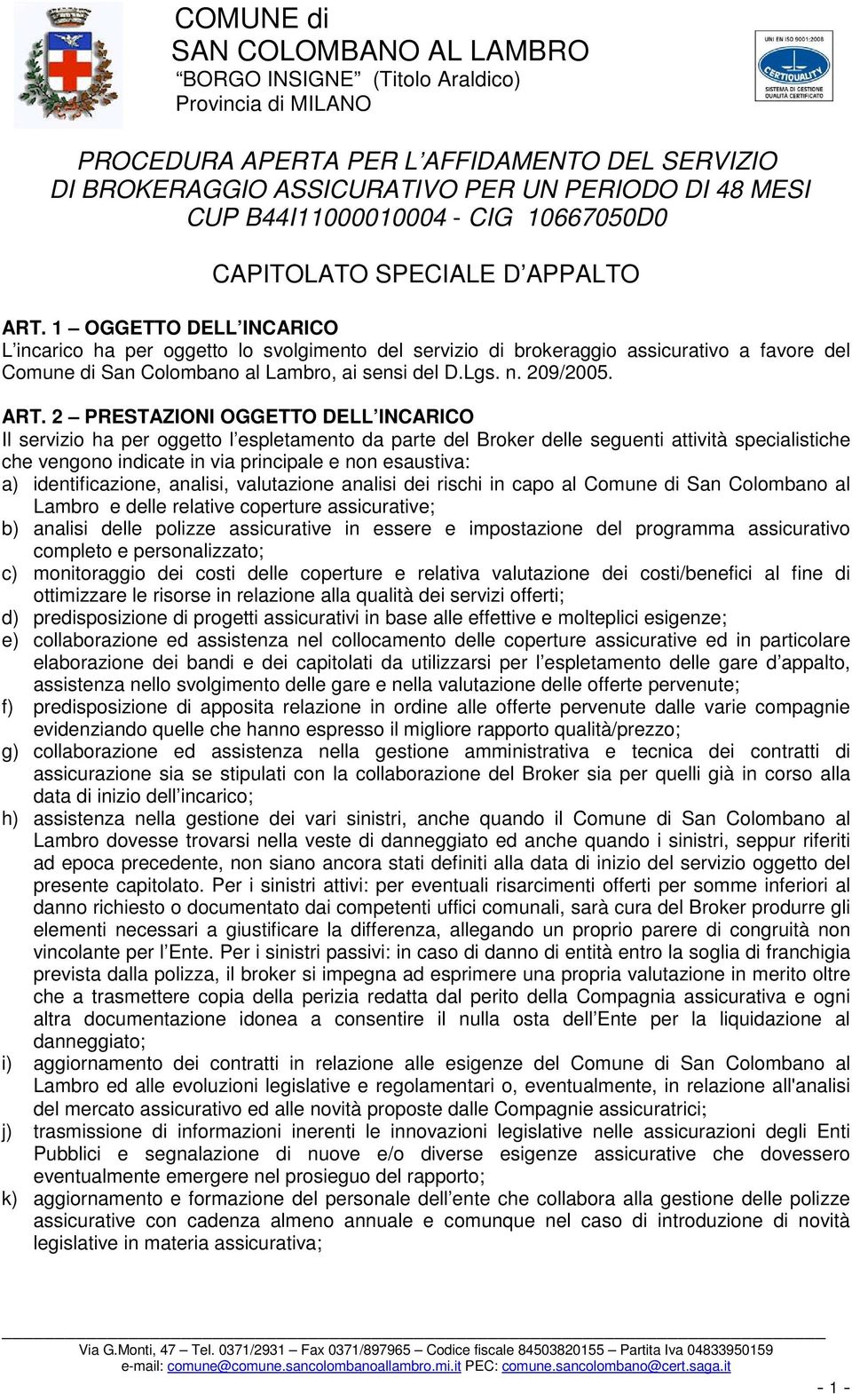 1 OGGETTO DELL INCARICO L incarico ha per oggetto lo svolgimento del servizio di brokeraggio assicurativo a favore del Comune di San Colombano al Lambro, ai sensi del D.Lgs. n. 209/2005. ART.