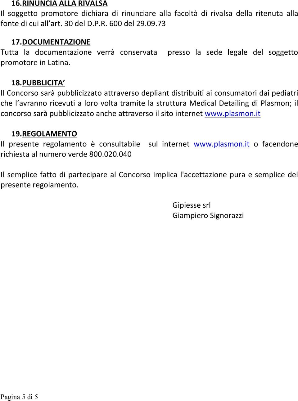 PUBBLICITA Il Concorso sarà pubblicizzato attraverso depliant distribuiti ai consumatori dai pediatri che l avranno ricevuti a loro volta tramite la struttura Medical Detailing di Plasmon; il