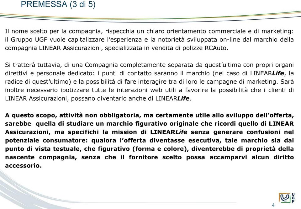 Si tratterà tuttavia, di una Compagnia completamente separata da quest ultima con propri organi direttivi e personale dedicato: i punti di contatto saranno il marchio (nel caso di LINEARLife, la