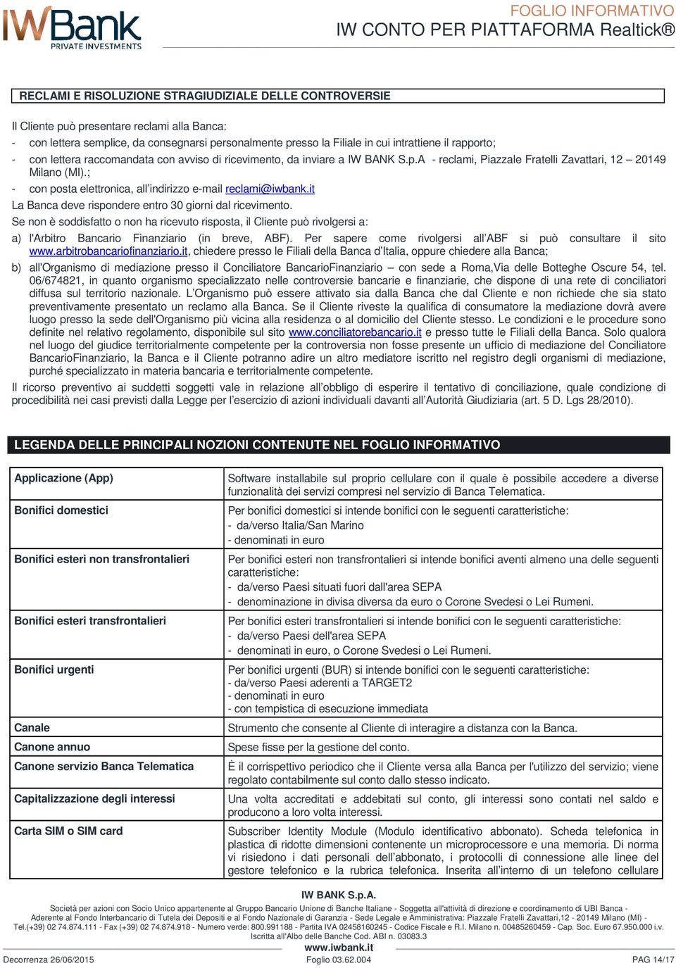; - con posta elettronica, all indirizzo e-mail reclami@iwbank.it La Banca deve rispondere entro 30 giorni dal ricevimento.