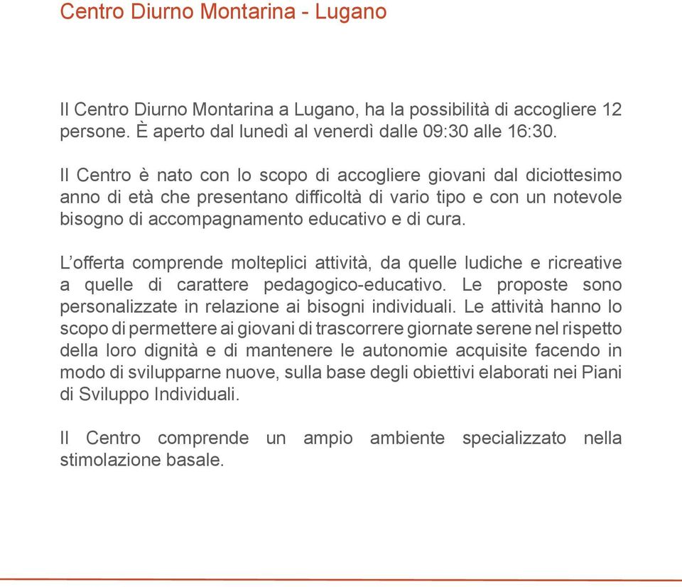 L offerta comprende molteplici attività, da quelle ludiche e ricreative a quelle di carattere pedagogico-educativo. Le proposte sono personalizzate in relazione ai bisogni individuali.