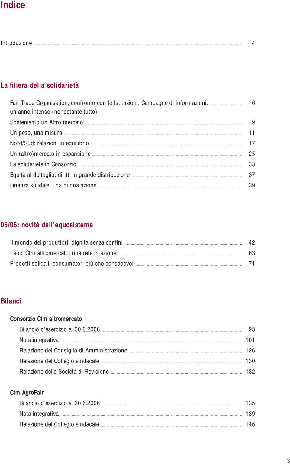 .. 37 Finanza solidale, una buona azione... 39 05/06: novità dall equosistema Il mondo dei produttori: dignità senza confini... 42 I soci tm altromercato: una rete in azione.