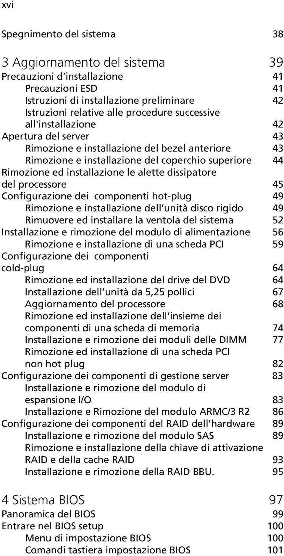 dissipatore del processore 45 Configurazione dei componenti hot-plug 49 Rimozione e installazione dell unità disco rigido 49 Rimuovere ed installare la ventola del sistema 52 Installazione e