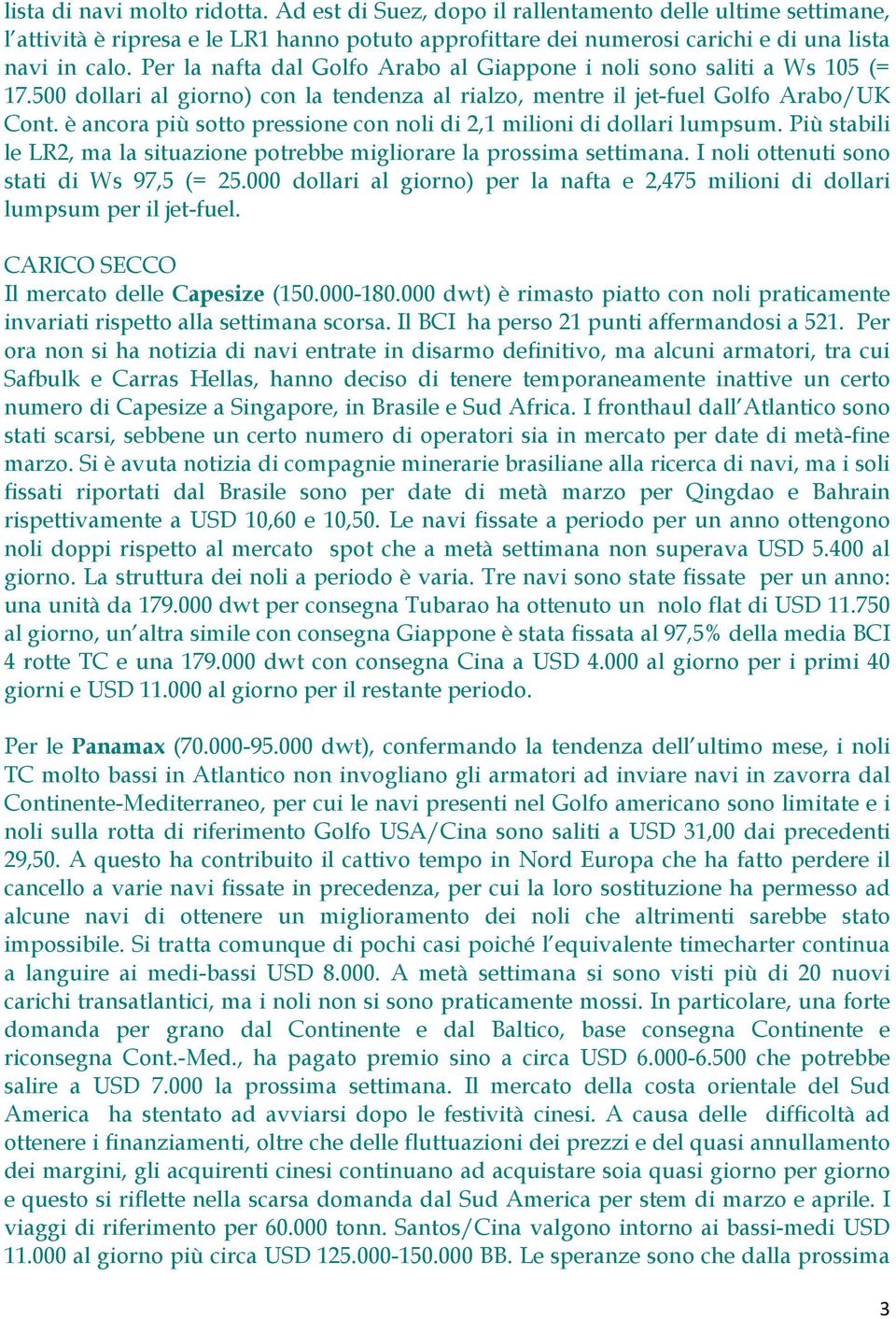 è ancora più sotto pressione con noli di 2,1 milioni di dollari lumpsum. Più stabili le LR2, ma la situazione potrebbe migliorare la prossima settimana. I noli ottenuti sono stati di Ws 97,5 (= 25.