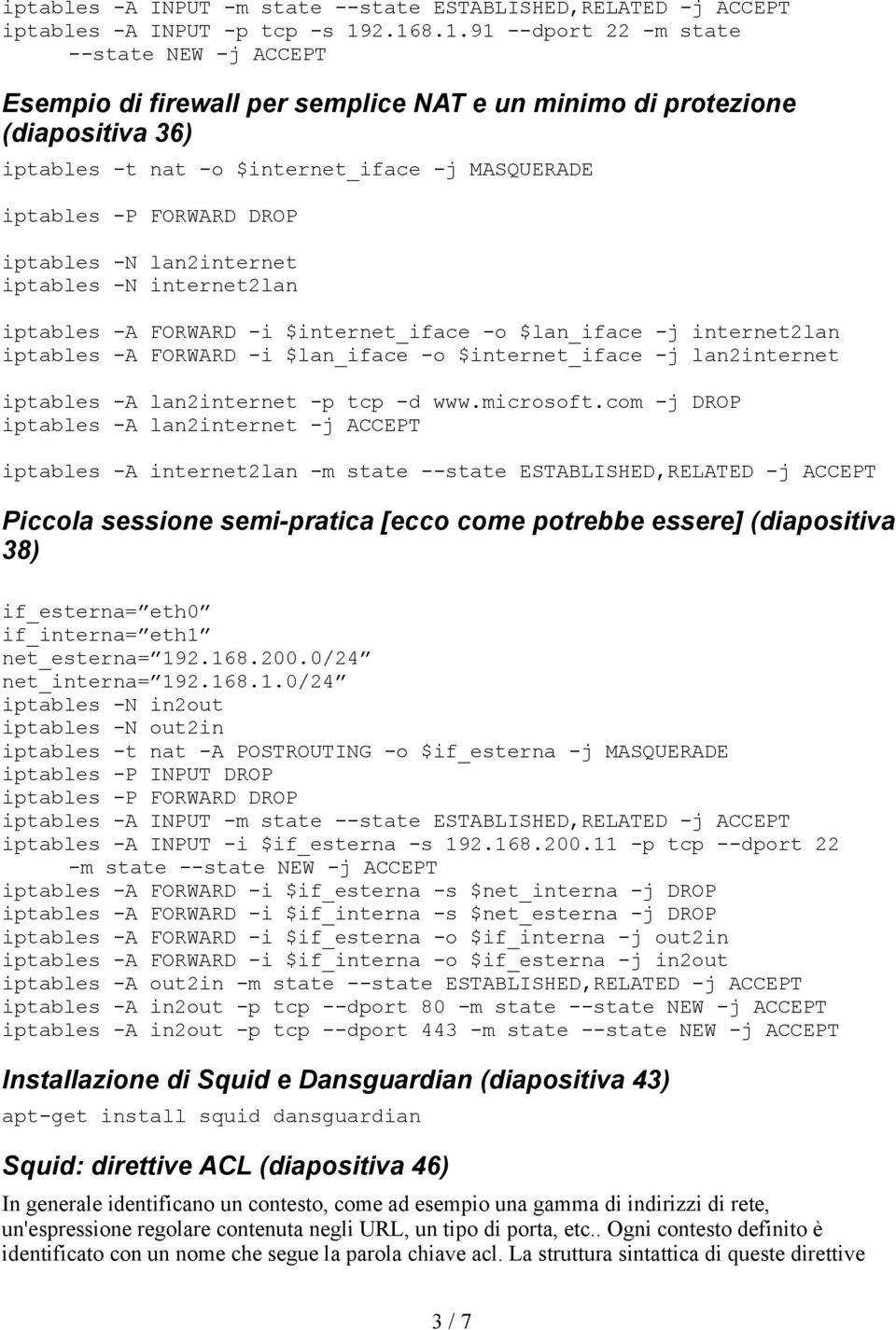 FORWARD DROP iptables -N lan2internet iptables -N internet2lan iptables -A FORWARD -i $internet_iface -o $lan_iface -j internet2lan iptables -A FORWARD -i $lan_iface -o $internet_iface -j