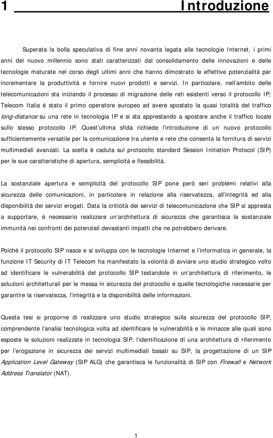 In particolare, nell ambito delle telecomunicazioni sta iniziando il processo di migrazione delle reti esistenti verso il protocollo IP; Telecom Italia è stato il primo operatore europeo ad avere