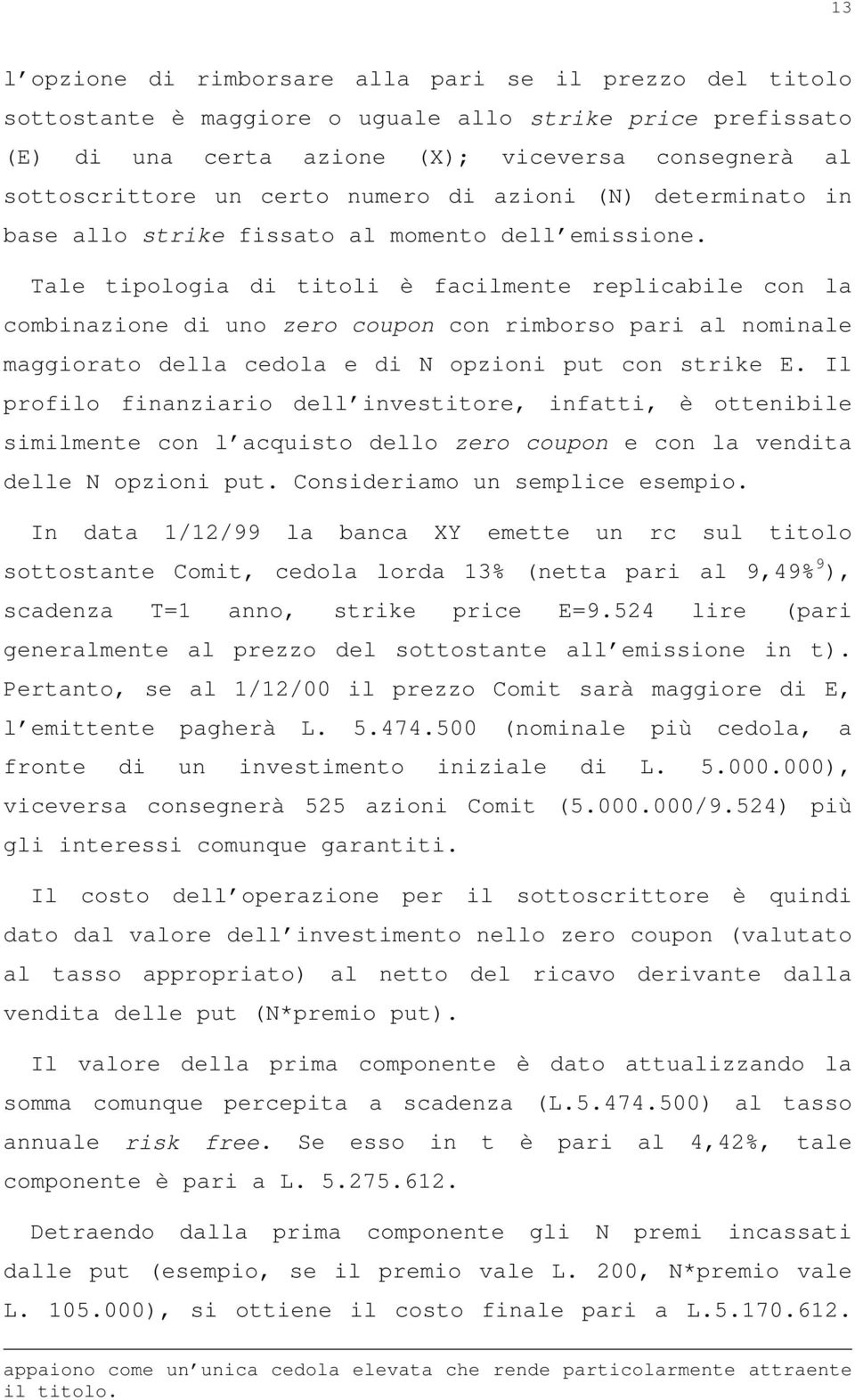 Tale tipologia di titoli è facilmente replicabile con la combinazione di uno zero coupon con rimborso pari al nominale maggiorato della cedola e di N opzioni put con strike E.