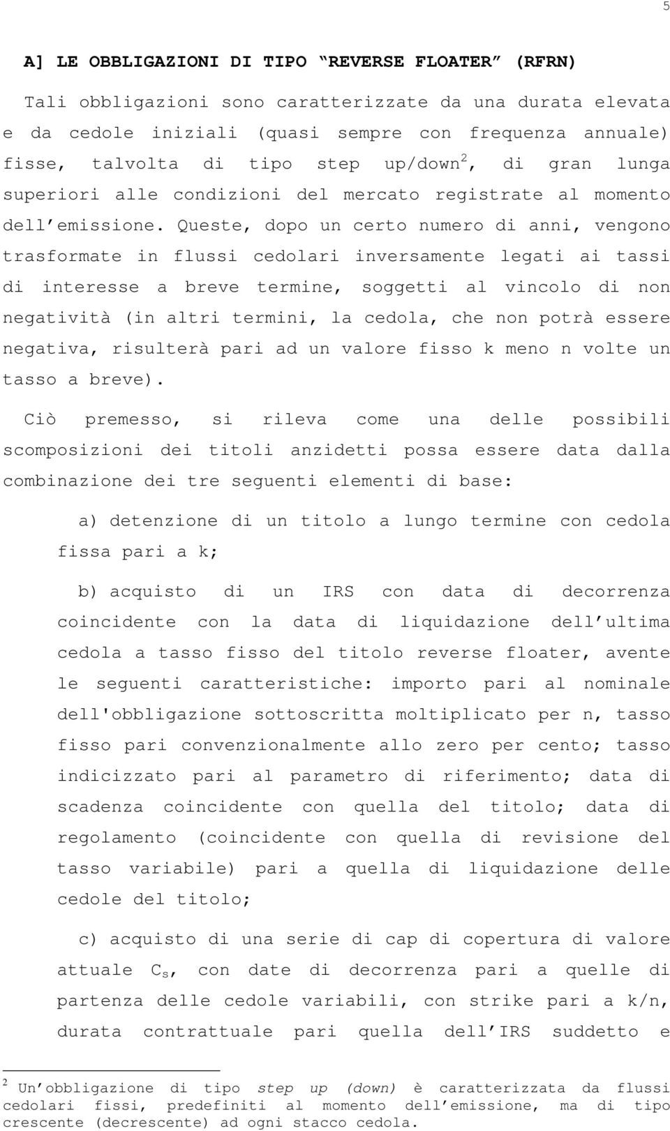 Queste, dopo un certo numero di anni, vengono trasformate in flussi cedolari inversamente legati ai tassi di interesse a breve termine, soggetti al vincolo di non negatività (in altri termini, la