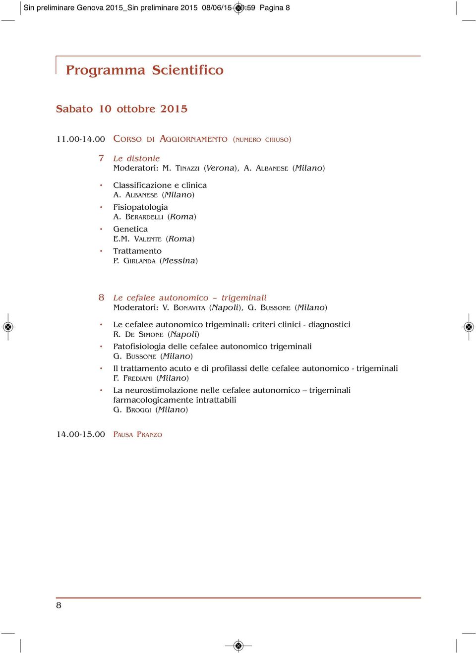 GIRLANDA (Messina) 10.30-ffffff8 Le cefalee autonomico trigeminali Moderatori: V. BONAVITA (Napoli), G. BUSSONE (Milano) Le cefalee autonomico trigeminali: criteri clinici - diagnostici R.