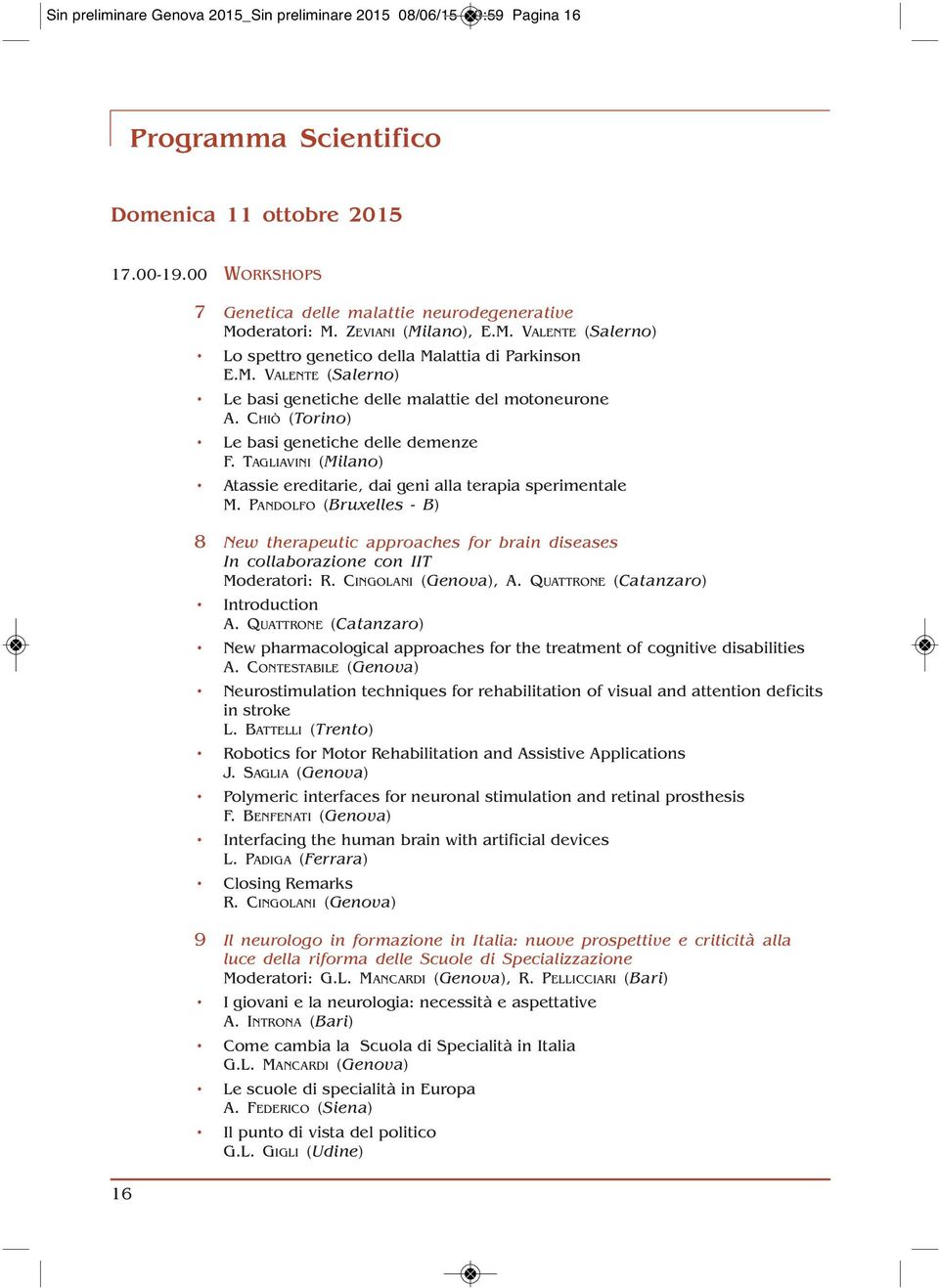 CHIÒ (Torino) Le basi genetiche delle demenze F. TAGLIAVINI (Milano) Atassie ereditarie, dai geni alla terapia sperimentale M.