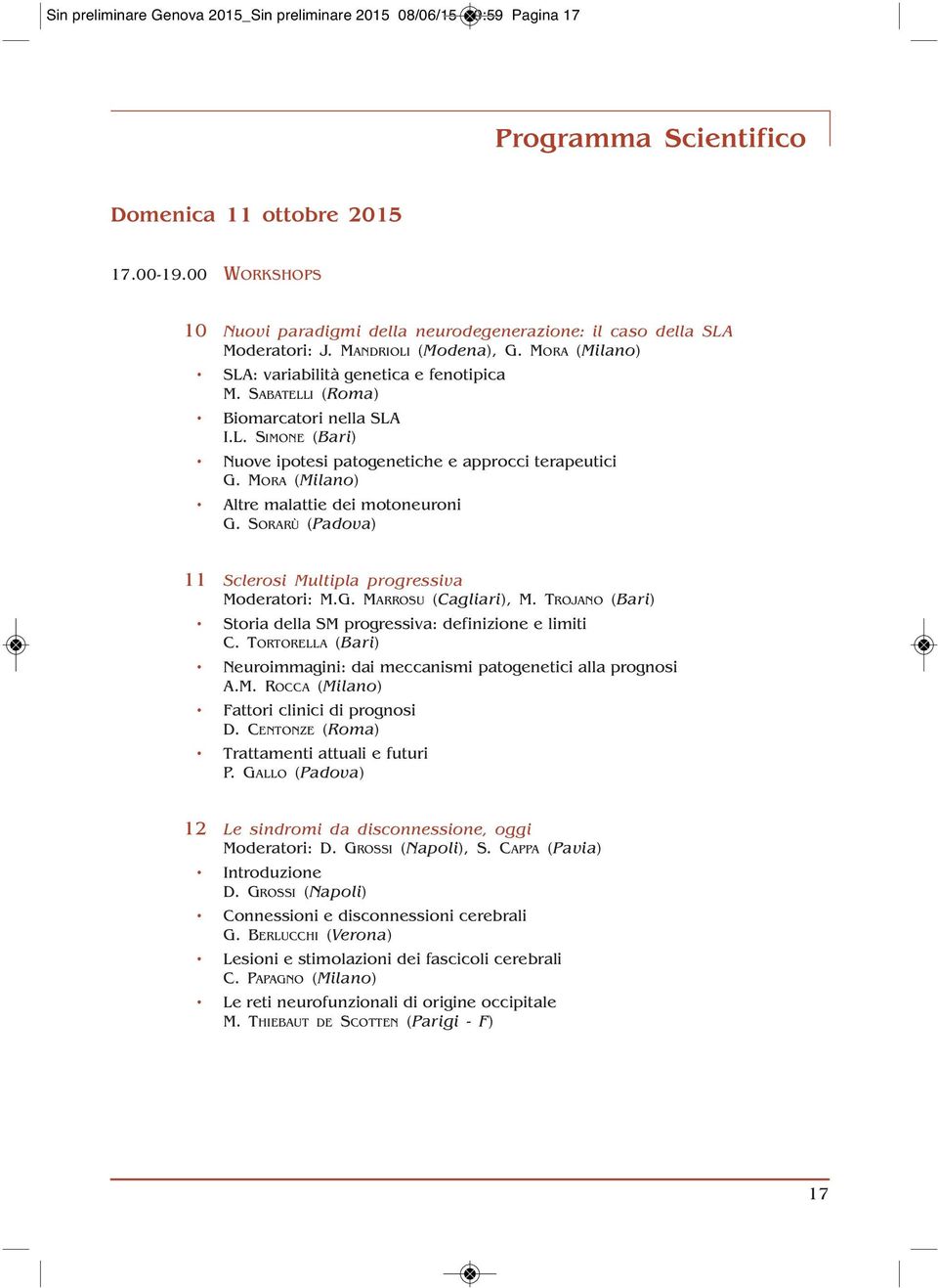 SABATELLI (Roma) Biomarcatori nella SLA I.L. SIMONE (Bari) Nuove ipotesi patogenetiche e approcci terapeutici G. MORA (Milano) Altre malattie dei motoneuroni G. SORARÙ (Padova) 10.