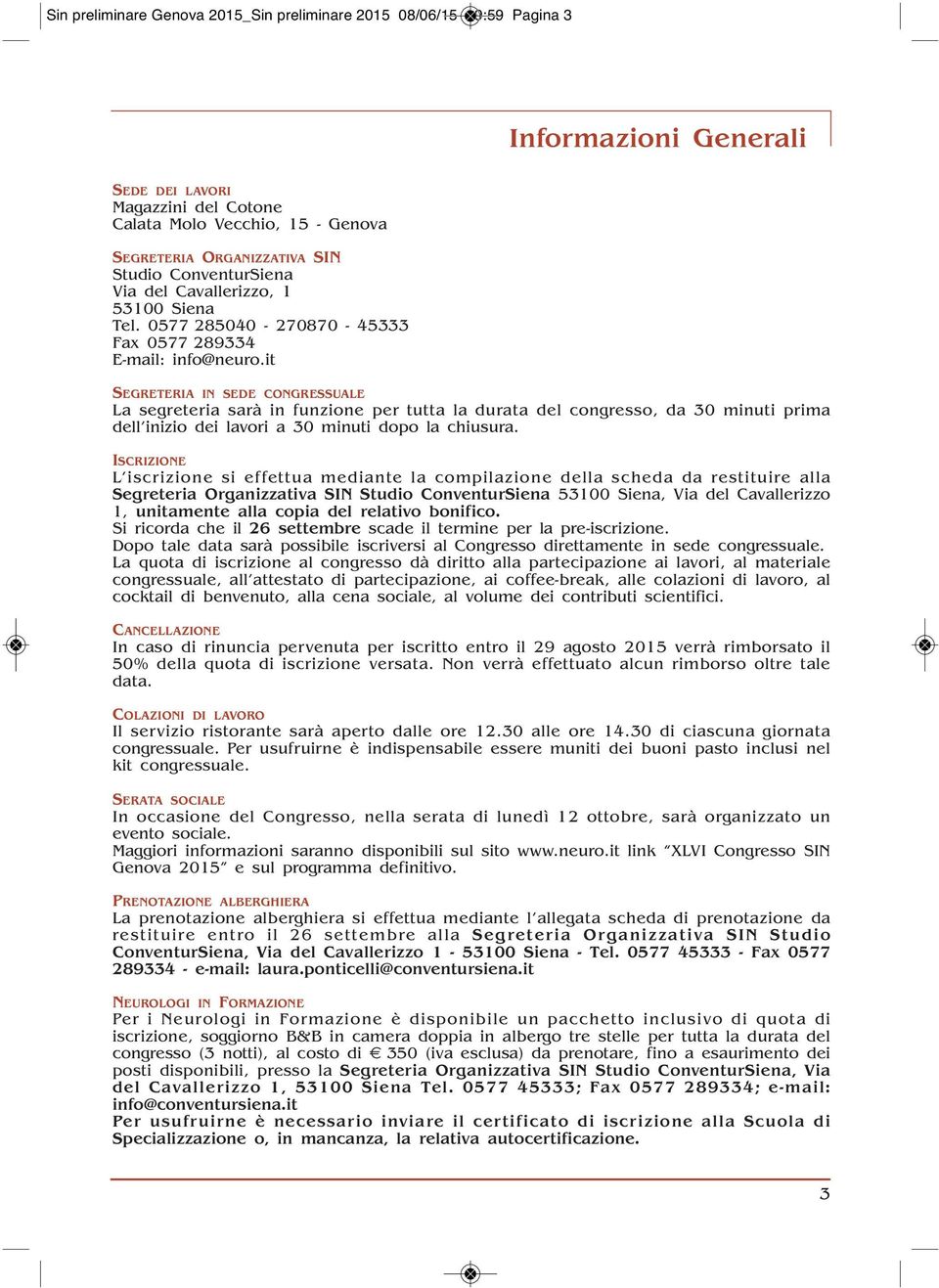 it SEGRETERIA IN SEDE CONGRESSUALE La segreteria sarà in funzione per tutta la durata del congresso, da 30 minuti prima dell inizio dei lavori a 30 minuti dopo la chiusura.