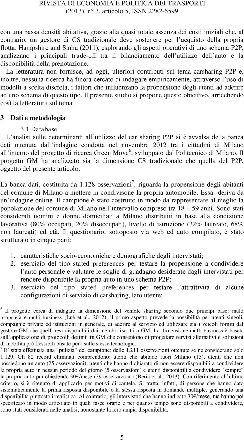 La letteratura non fornisce, ad oggi, ulteriori contributi sul tema carsharing P2P e, inoltre, nessuna ricerca ha finora cercato di indagare empiricamente, attraverso l uso di modelli a scelta