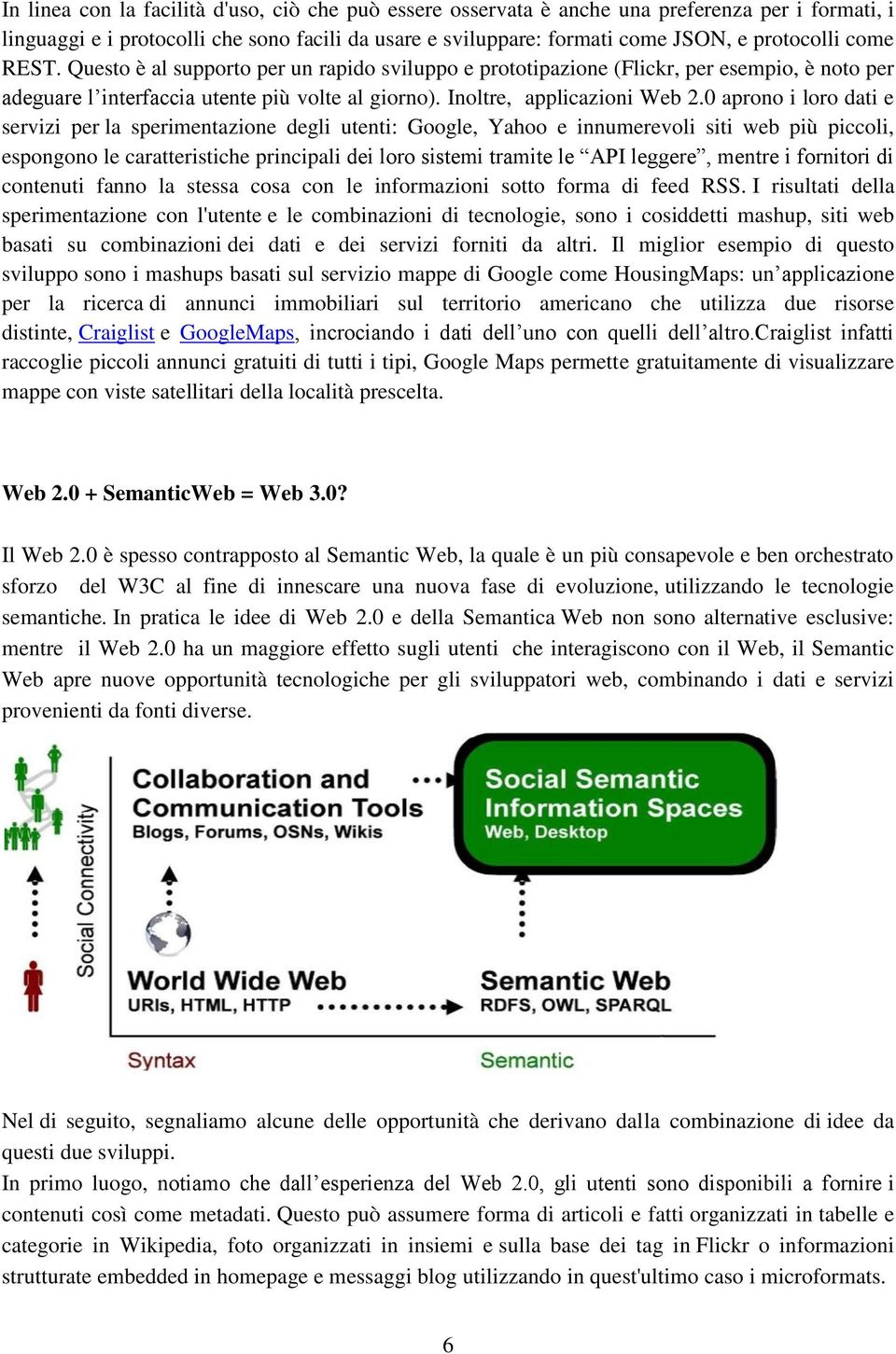 0 aprono i loro dati e servizi per la sperimentazione degli utenti: Google, Yahoo e innumerevoli siti web più piccoli, espongono le caratteristiche principali dei loro sistemi tramite le API leggere,