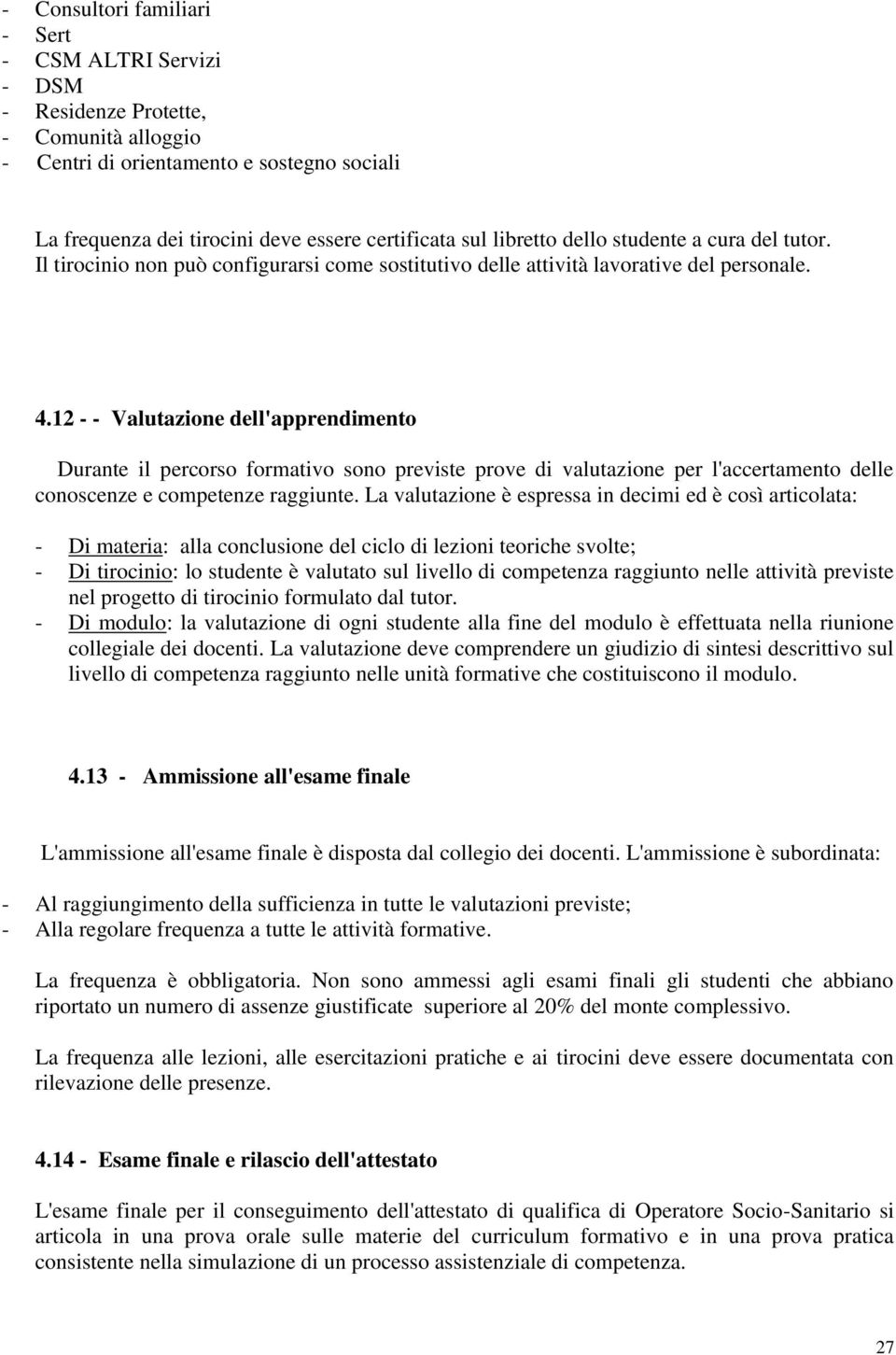 12 - - Valutazione dell'apprendimento Durante il percorso formativo sono previste prove di valutazione per l'accertamento delle conoscenze e competenze raggiunte.