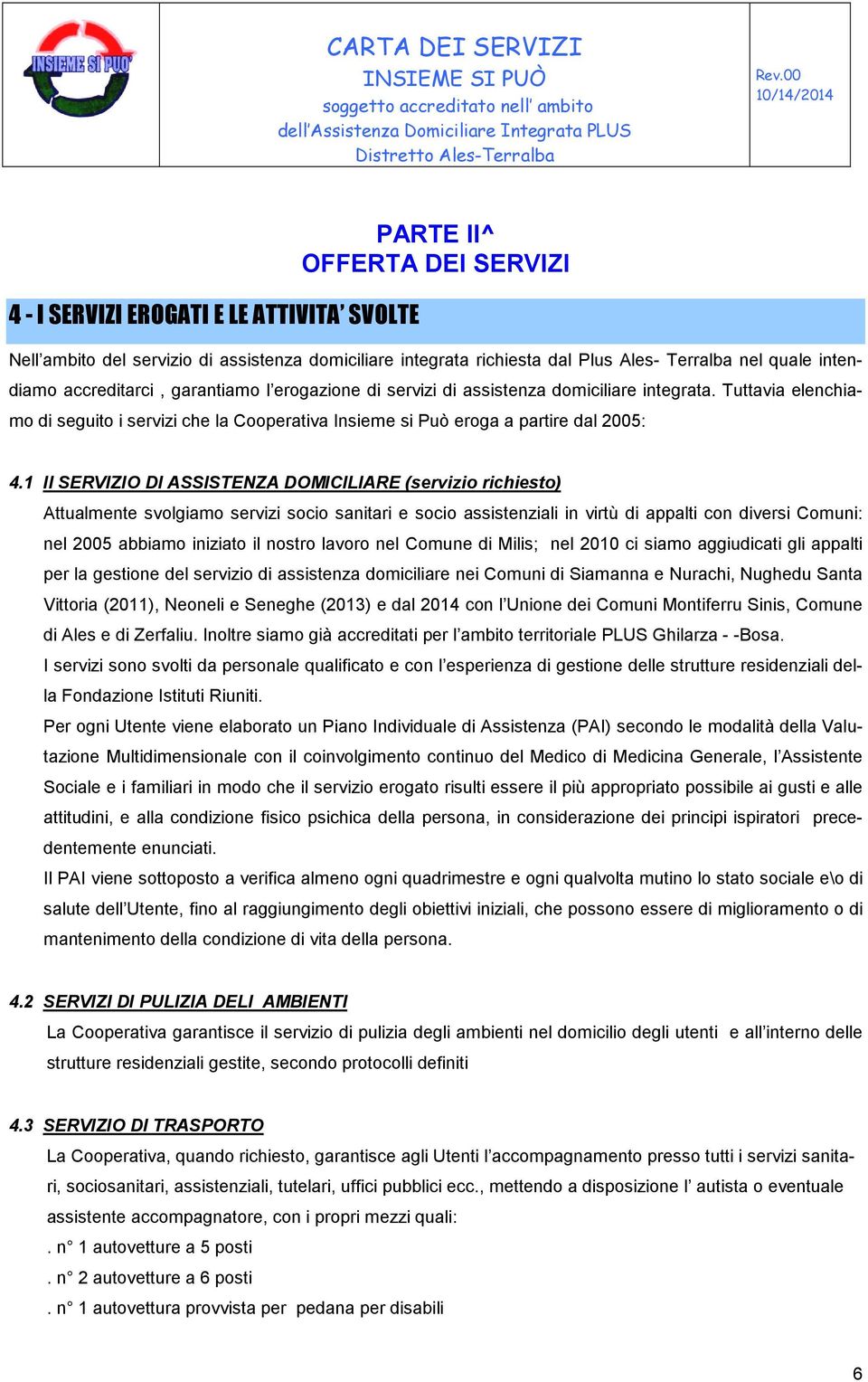 1 Il SERVIZIO DI ASSISTENZA DOMICILIARE (servizio richiesto) Attualmente svolgiamo servizi socio sanitari e socio assistenziali in virtù di appalti con diversi Comuni: nel 2005 abbiamo iniziato il