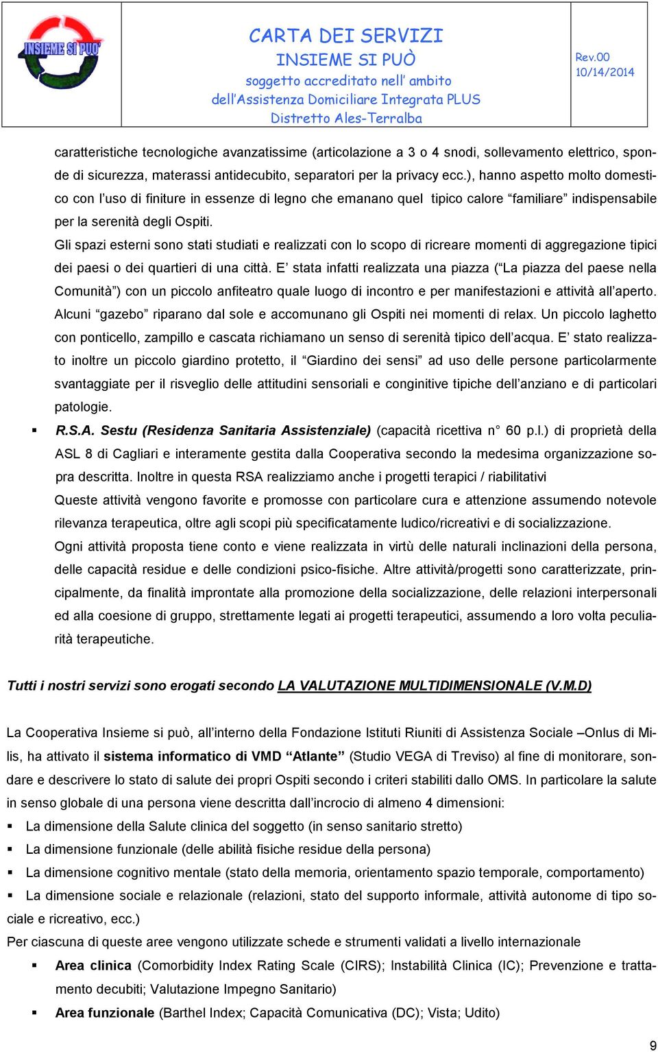 Gli spazi esterni sono stati studiati e realizzati con lo scopo di ricreare momenti di aggregazione tipici dei paesi o dei quartieri di una città.