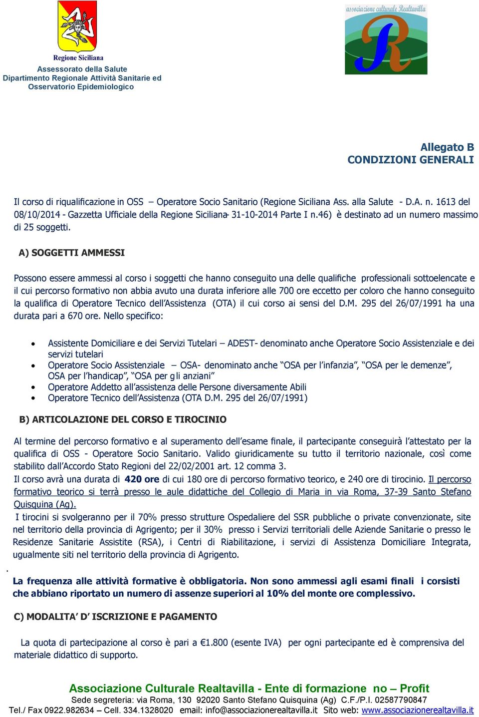 A) SOGGETTI AMMESSI Possono essere ammessi al corso i soggetti che hanno conseguito una delle qualifiche professionali sottoelencate e il cui percorso formativo non abbia avuto una durata inferiore