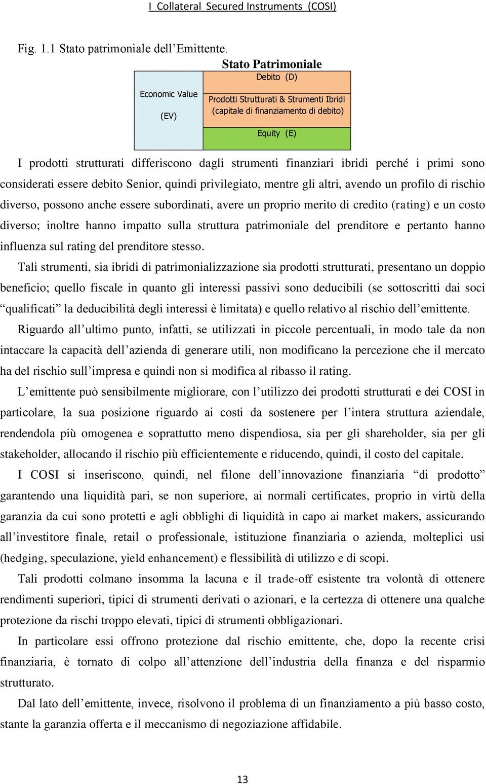 finanziari ibridi perché i primi sono considerati essere debito Senior, quindi privilegiato, mentre gli altri, avendo un profilo di rischio diverso, possono anche essere subordinati, avere un proprio