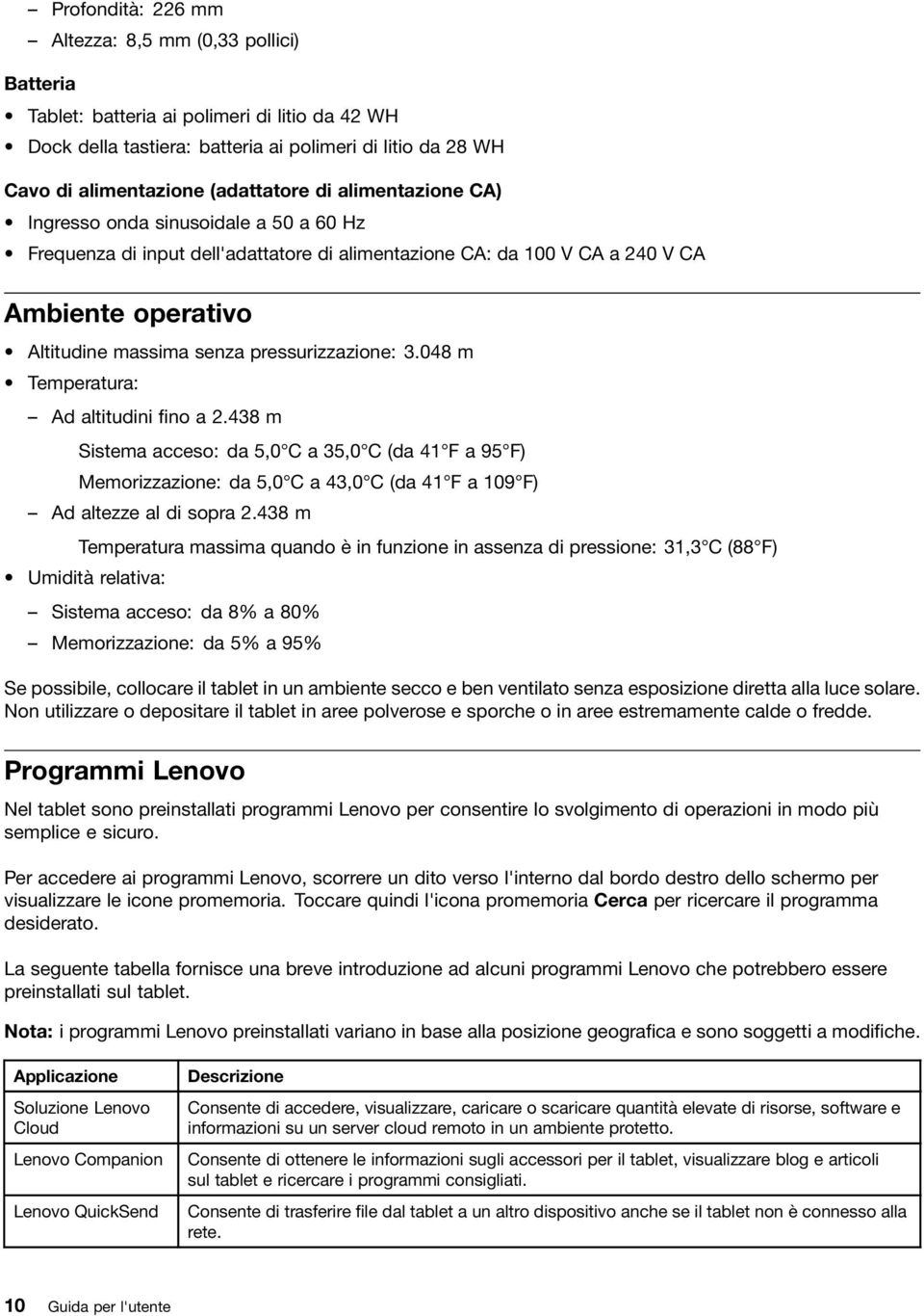 pressurizzazione: 3.048 m Temperatura: Ad altitudini fino a 2.438 m Sistema acceso: da 5,0 C a 35,0 C (da 41 F a 95 F) Memorizzazione: da 5,0 C a 43,0 C (da 41 F a 109 F) Ad altezze al di sopra 2.