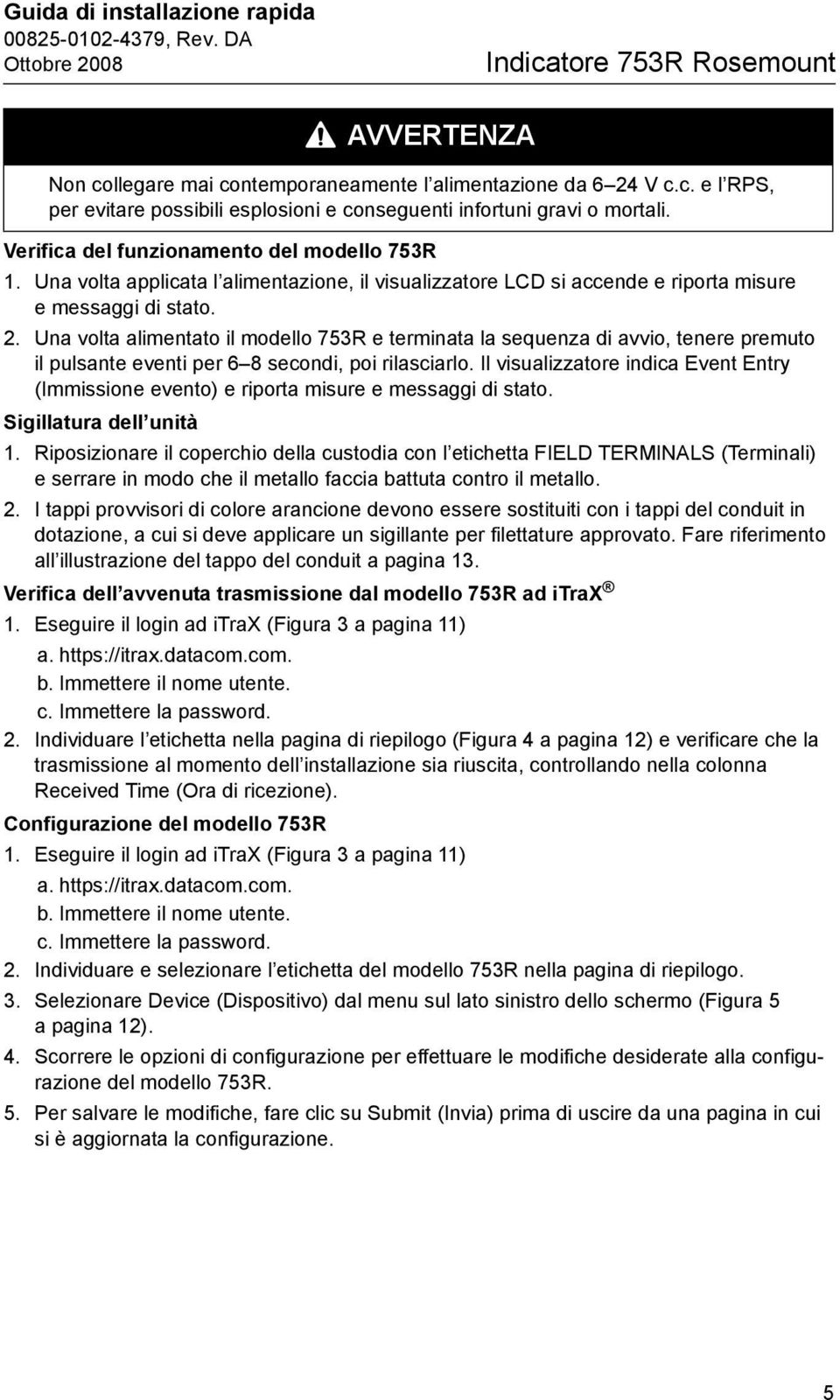 Una volta alimentato il modello 753R e terminata la sequenza di avvio, tenere premuto il pulsante eventi per 6 8 secondi, poi rilasciarlo.