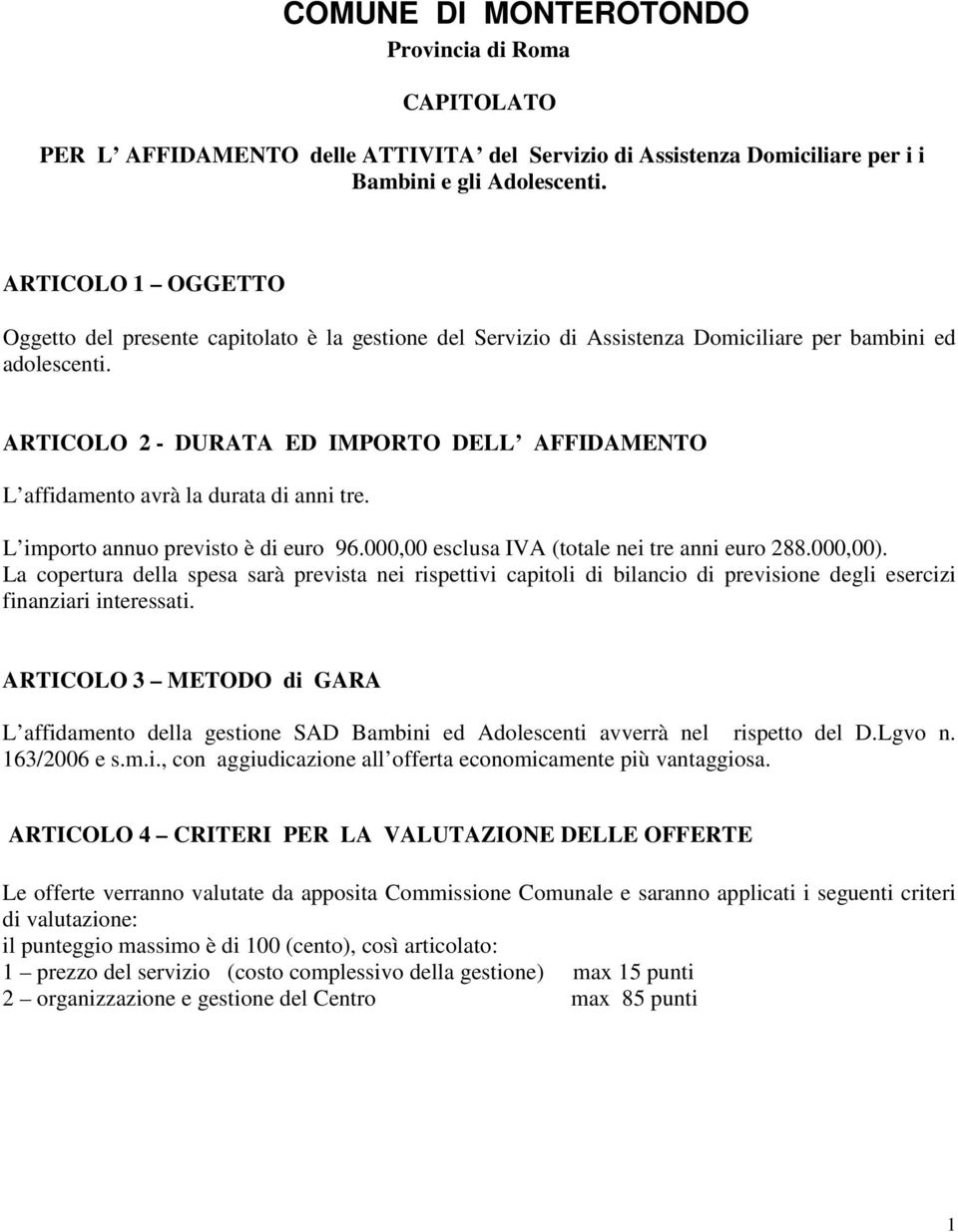 ARTICOLO 2 - DURATA ED IMPORTO DELL AFFIDAMENTO L affidamento avrà la durata di anni tre. L importo annuo previsto è di euro 96.000,00 esclusa IVA (totale nei tre anni euro 288.000,00).