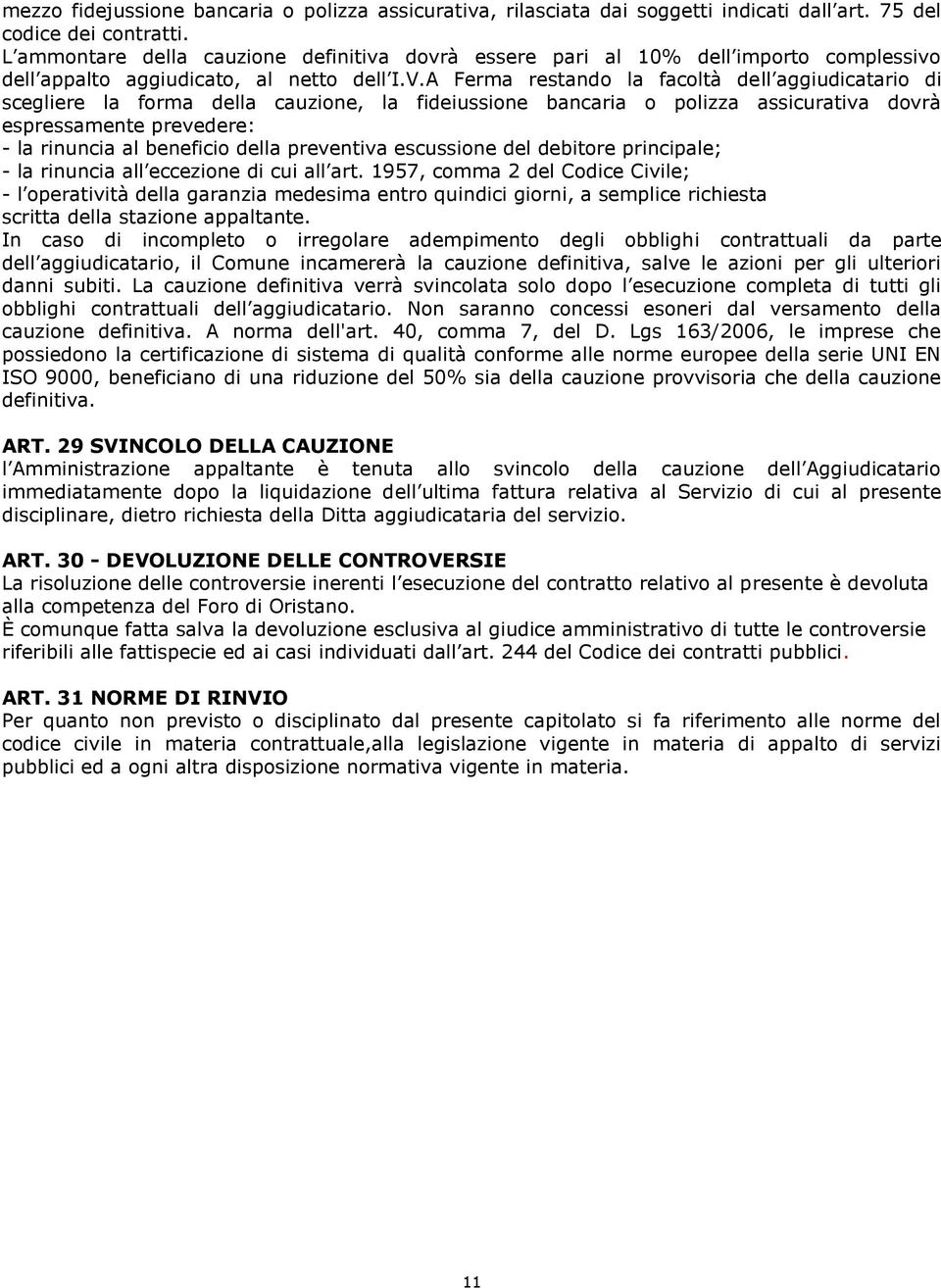 A Ferma restando la facoltà dell aggiudicatario di scegliere la forma della cauzione, la fideiussione bancaria o polizza assicurativa dovrà espressamente prevedere: - la rinuncia al beneficio della