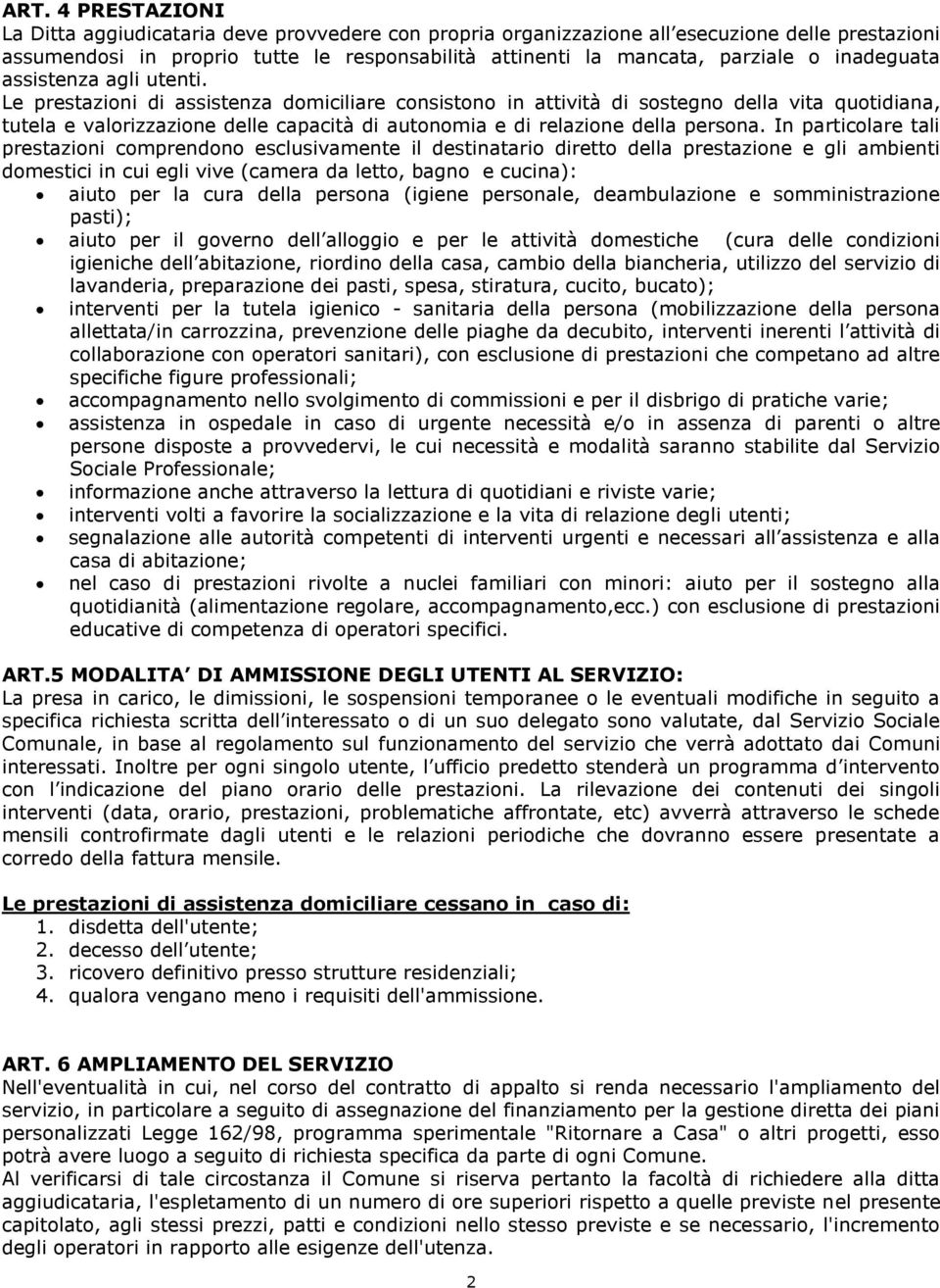 Le prestazioni di assistenza domiciliare consistono in attività di sostegno della vita quotidiana, tutela e valorizzazione delle capacità di autonomia e di relazione della persona.