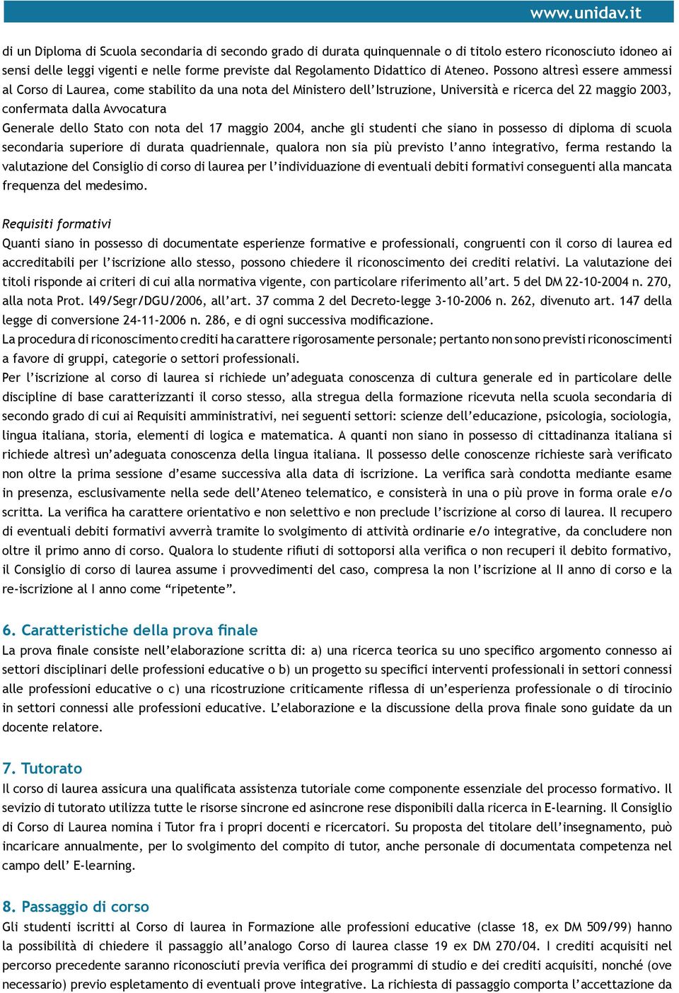 Possono altresì essere ammessi al Corso di Laurea, come stabilito da una nota del Ministero dell Istruzione, Università e ricerca del 22 maggio 2003, confermata dalla Avvocatura Generale dello Stato