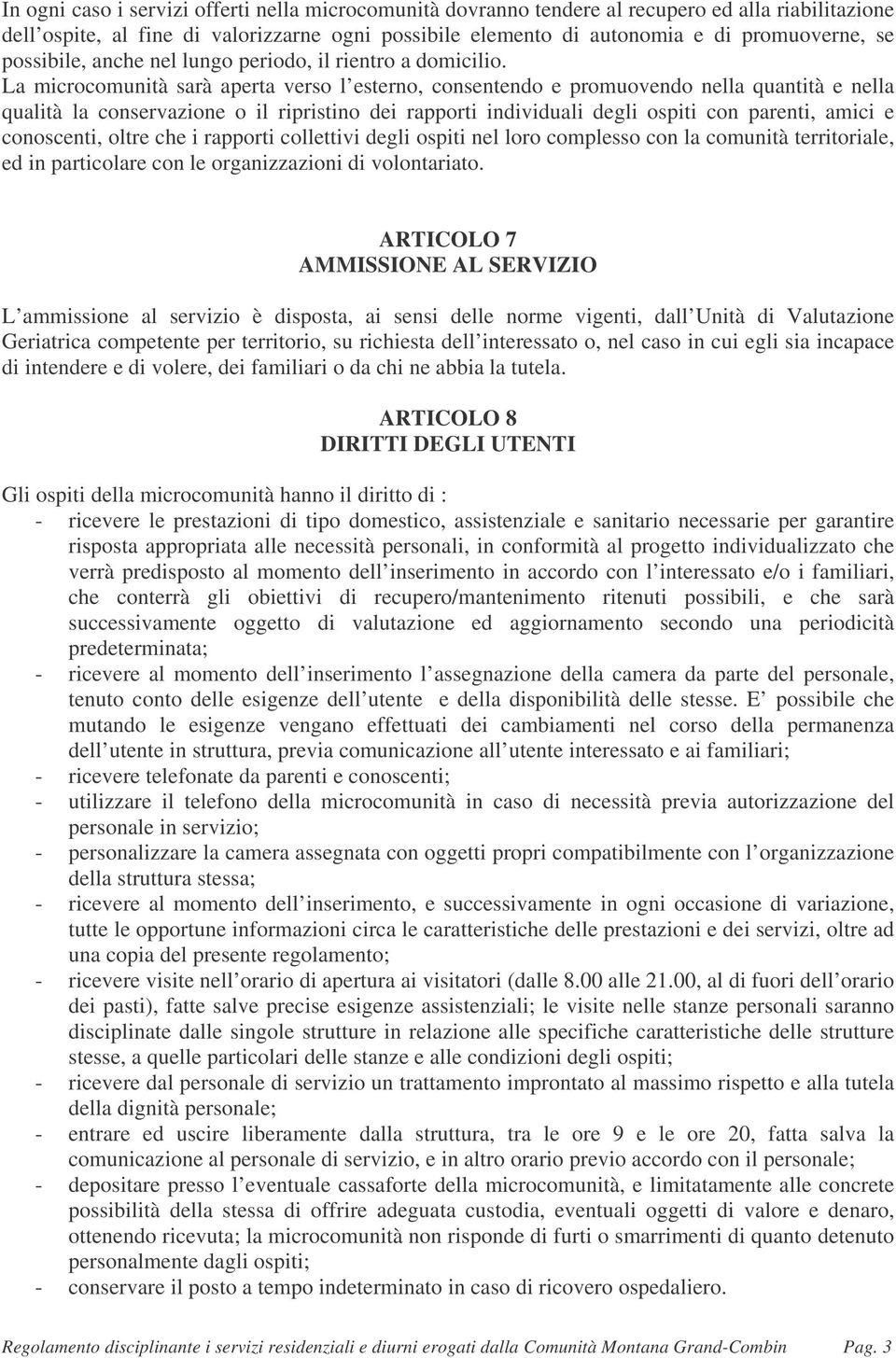 La microcomunità sarà aperta verso l esterno, consentendo e promuovendo nella quantità e nella qualità la conservazione o il ripristino dei rapporti individuali degli ospiti con parenti, amici e