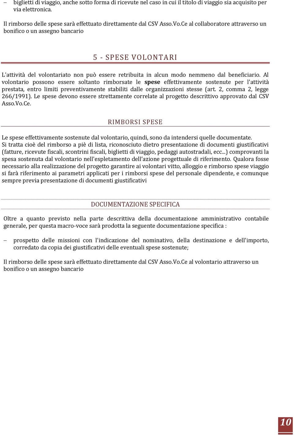 Al volontario possono essere soltanto rimborsate le spese effettivamente sostenute per l'attività prestata, entro limiti preventivamente stabiliti dalle organizzazioni stesse (art.