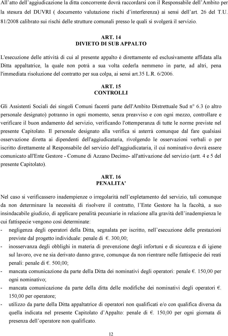 14 DIVIETO DI SUB APPALTO L'esecuzione delle attività di cui al presente appalto è direttamente ed esclusivamente affidata alla Ditta appaltatrice, la quale non potrà a sua volta cederla nemmeno in