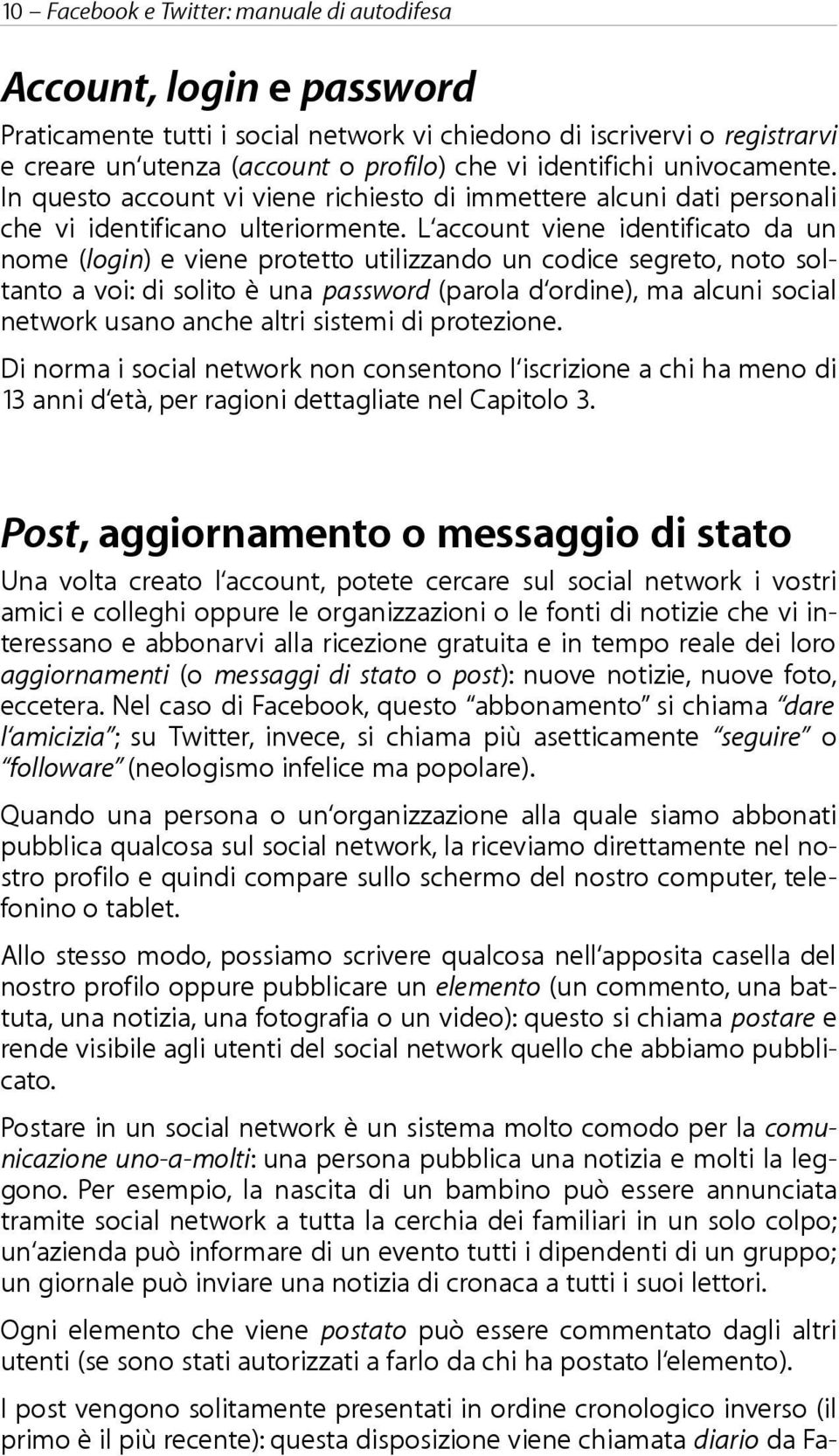 L account viene identificato da un nome (login) e viene protetto utilizzando un codice segreto, noto soltanto a voi: di solito è una password (parola d ordine), ma alcuni social network usano anche