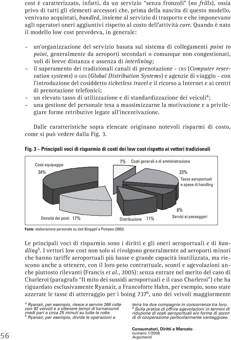 Quando è nato il modello low cost prevedeva, in generale: un organizzazione del servizio basata sul sistema di collegamenti point to point, generalmente da aeroporti secondari o comunque non