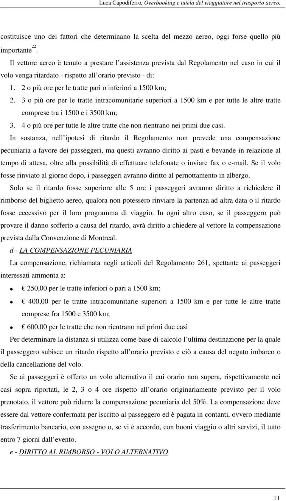 2 o più ore per le tratte pari o inferiori a 1500 km; 2. 3 o più ore per le tratte intracomunitarie superiori a 1500 km e per tutte le altre tratte comprese tra i 1500 e i 3500 km; 3.