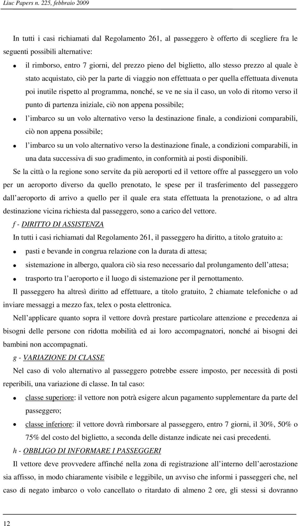 biglietto, allo stesso prezzo al quale è stato acquistato, ciò per la parte di viaggio non effettuata o per quella effettuata divenuta poi inutile rispetto al programma, nonché, se ve ne sia il caso,