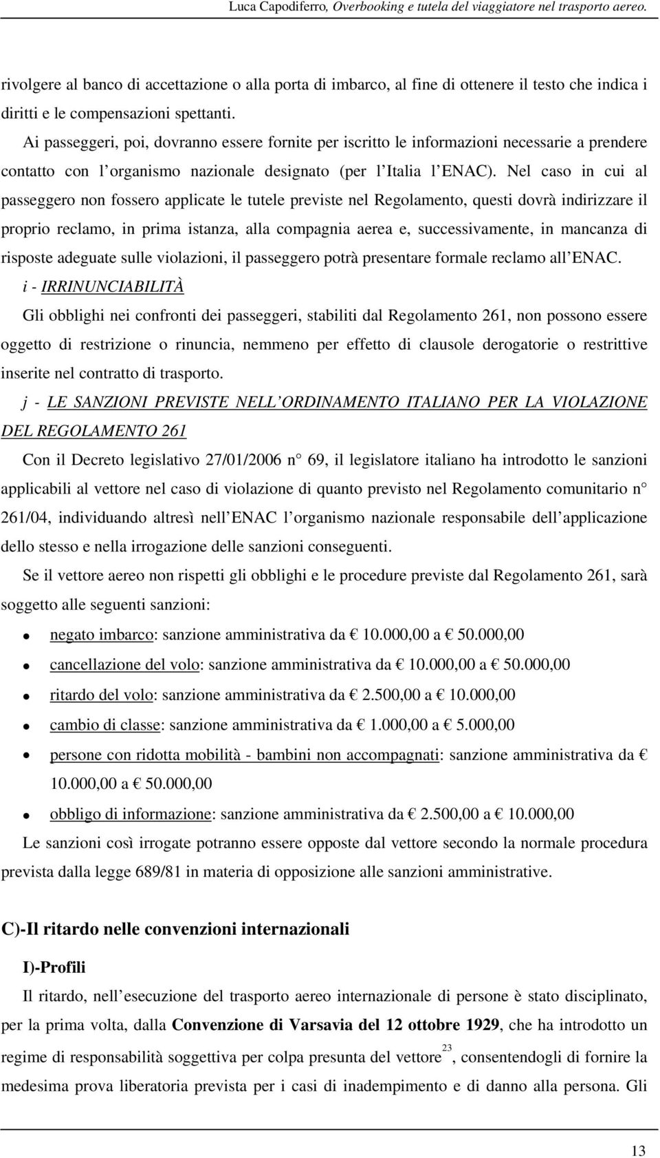 Ai passeggeri, poi, dovranno essere fornite per iscritto le informazioni necessarie a prendere contatto con l organismo nazionale designato (per l Italia l ENAC).