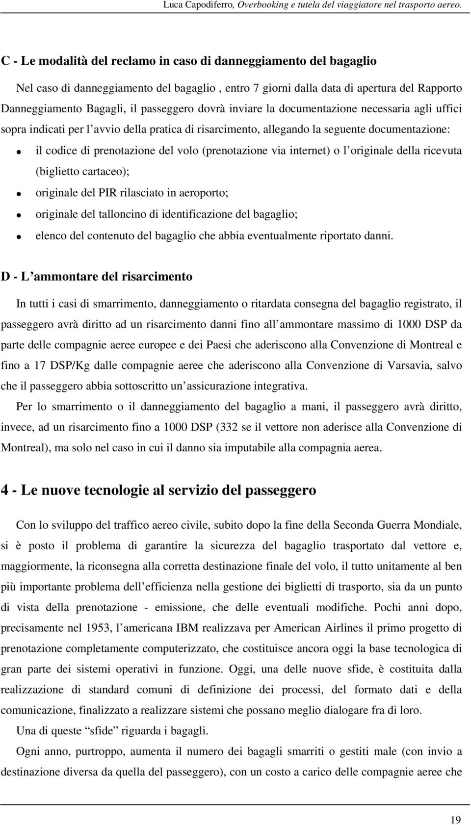 dovrà inviare la documentazione necessaria agli uffici sopra indicati per l avvio della pratica di risarcimento, allegando la seguente documentazione: il codice di prenotazione del volo (prenotazione