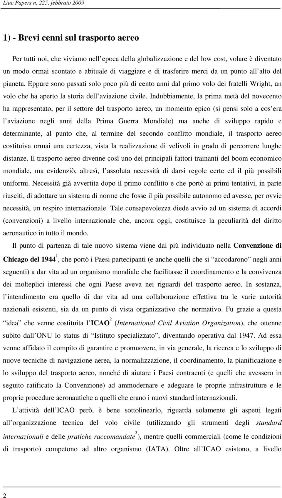 di trasferire merci da un punto all alto del pianeta. Eppure sono passati solo poco più di cento anni dal primo volo dei fratelli Wright, un volo che ha aperto la storia dell aviazione civile.