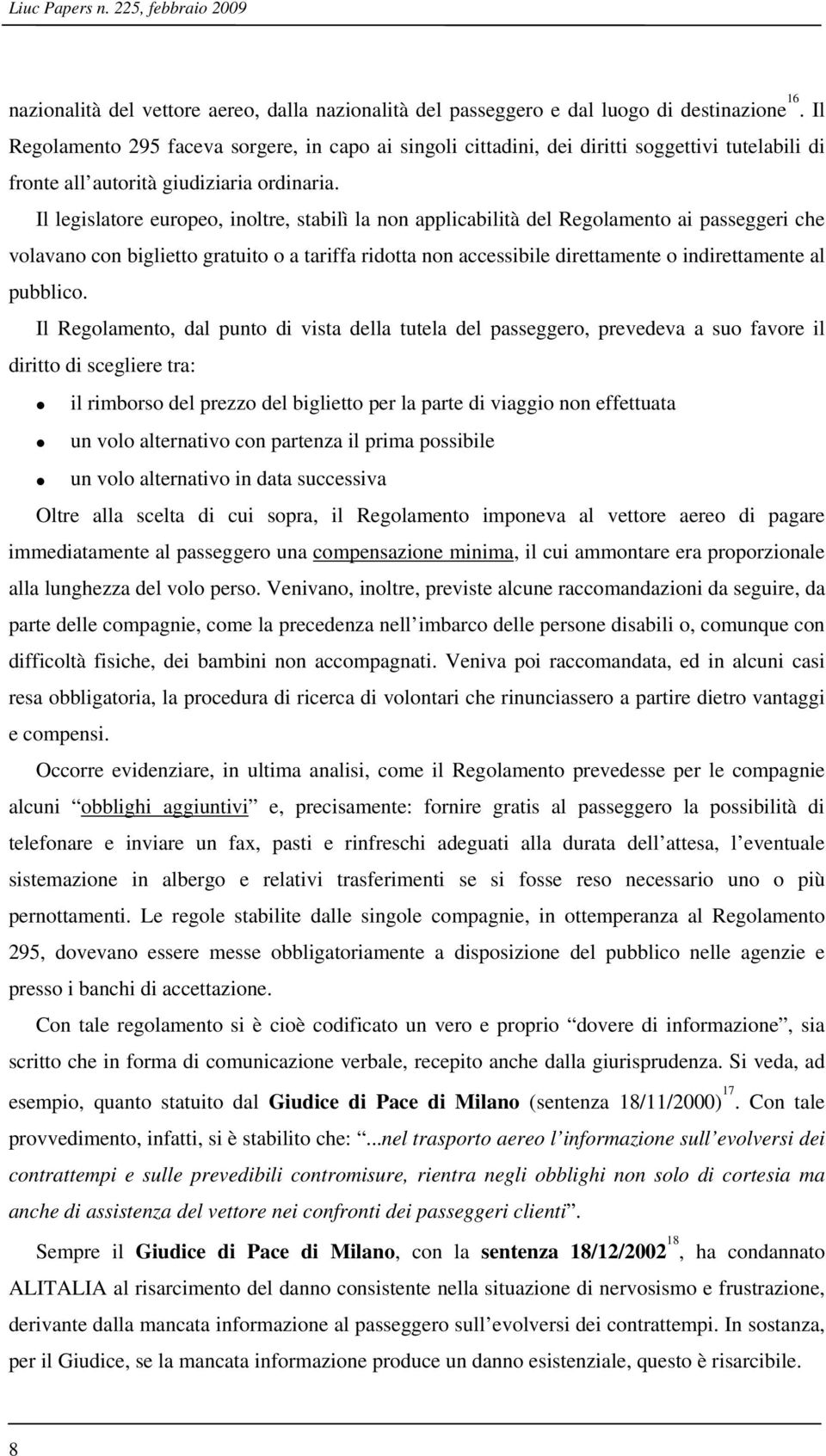 Il legislatore europeo, inoltre, stabilì la non applicabilità del Regolamento ai passeggeri che volavano con biglietto gratuito o a tariffa ridotta non accessibile direttamente o indirettamente al